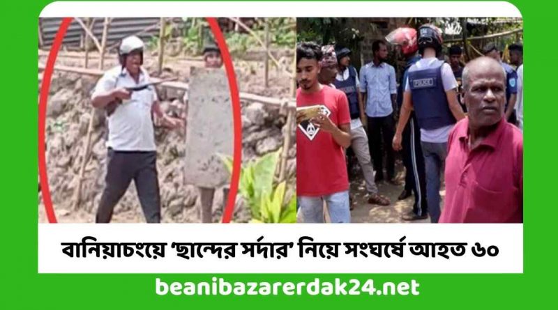 বানিয়াচংয়ে ‘ছান্দের সর্দার’ নিয়ে সংঘর্ষে আহত ৬০