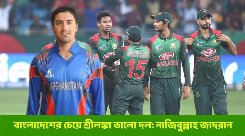 বাংলাদেশের চেয়ে শ্রীলঙ্কা ভালো দল:নাজিবুল্লাহ জাদরান